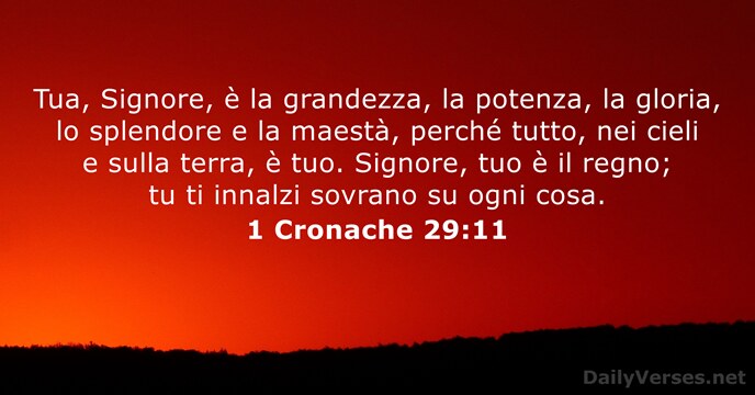 Tua, Signore, è la grandezza, la potenza, la gloria, lo splendore e… 1 Cronache 29:11