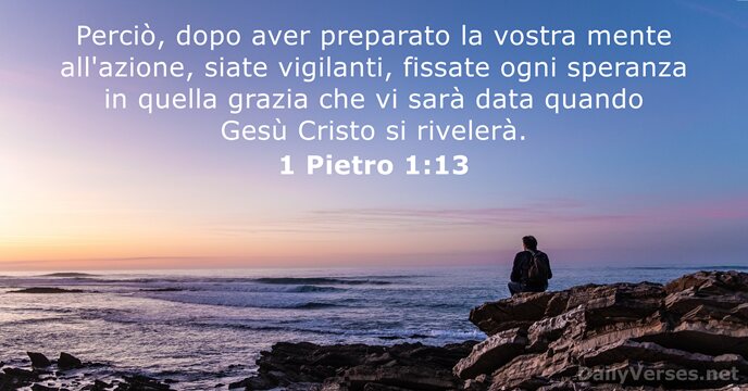 Perciò, dopo aver preparato la vostra mente all'azione, siate vigilanti, fissate ogni… 1 Pietro 1:13