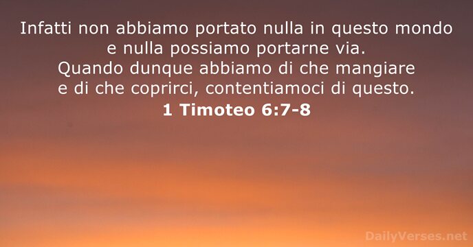 Infatti non abbiamo portato nulla in questo mondo e nulla possiamo portarne… 1 Timoteo 6:7-8