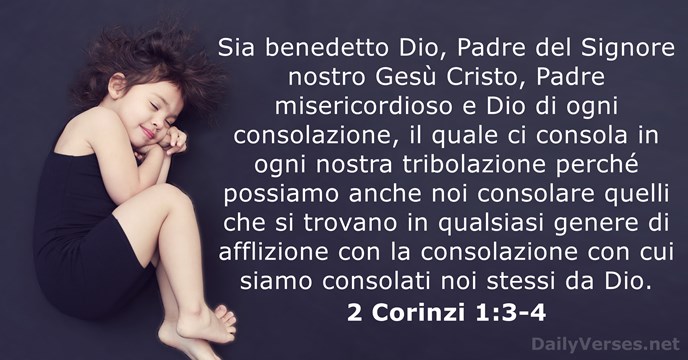 Sia benedetto Dio, Padre del Signore nostro Gesù Cristo, Padre misericordioso e… 2 Corinzi 1:3-4