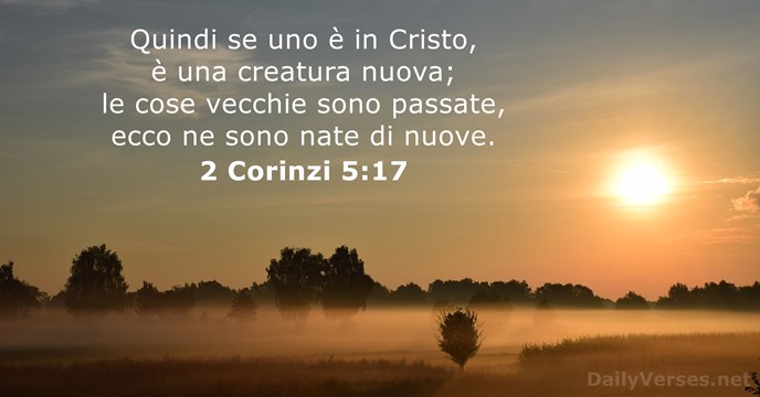 Quindi se uno è in Cristo, è una creatura nuova; le cose… 2 Corinzi 5:17