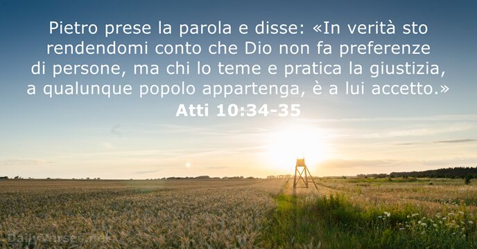 Pietro prese la parola e disse: «In verità sto rendendomi conto che… Atti 10:34-35