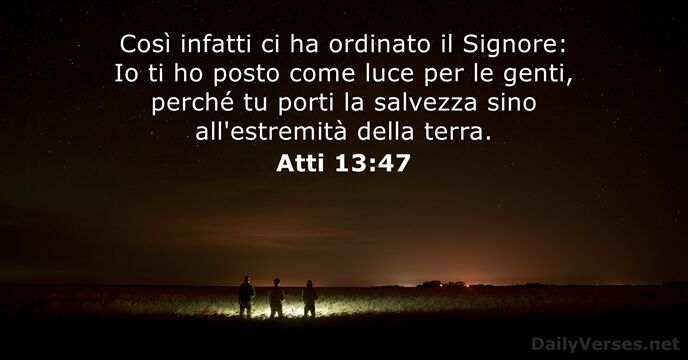 Così infatti ci ha ordinato il Signore: Io ti ho posto come… Atti 13:47