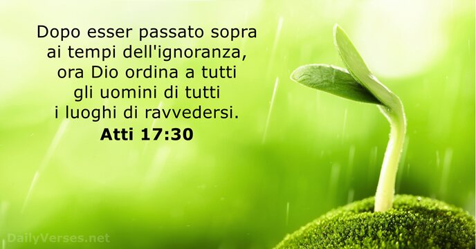 Dopo esser passato sopra ai tempi dell'ignoranza, ora Dio ordina a tutti… Atti 17:30