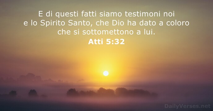 E di questi fatti siamo testimoni noi e lo Spirito Santo, che… Atti 5:32