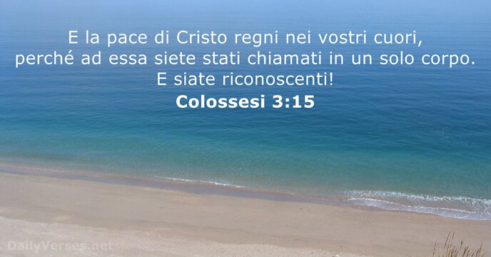E la pace di Cristo regni nei vostri cuori, perché ad essa… Colossesi 3:15