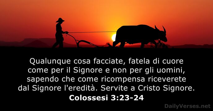 Qualunque cosa facciate, fatela di cuore come per il Signore e non… Colossesi 3:23-24