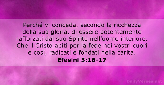 Perché vi conceda, secondo la ricchezza della sua gloria, di essere potentemente… Efesini 3:16-17