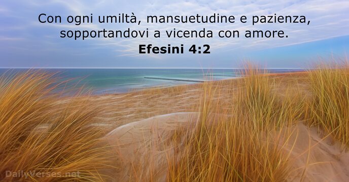 Con ogni umiltà, mansuetudine e pazienza, sopportandovi a vicenda con amore. Efesini 4:2