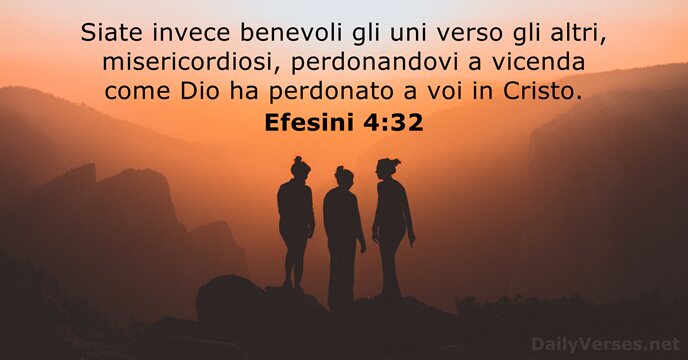 Siate invece benevoli gli uni verso gli altri, misericordiosi, perdonandovi a vicenda… Efesini 4:32