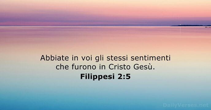 Abbiate in voi gli stessi sentimenti che furono in Cristo Gesù. Filippesi 2:5