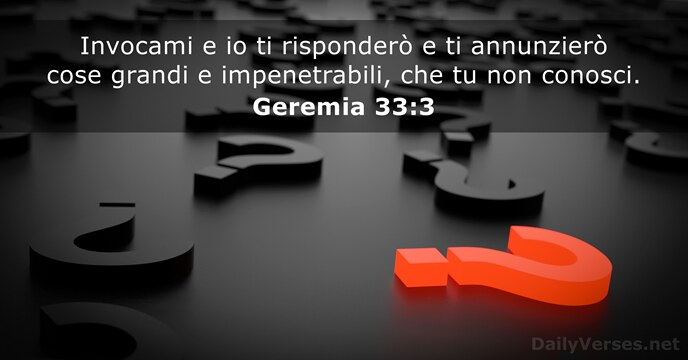 Invocami e io ti risponderò e ti annunzierò cose grandi e impenetrabili… Geremia 33:3