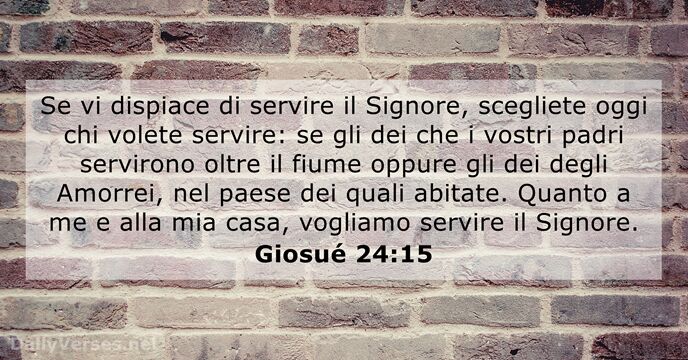 Se vi dispiace di servire il Signore, scegliete oggi chi volete servire:… Giosué 24:15