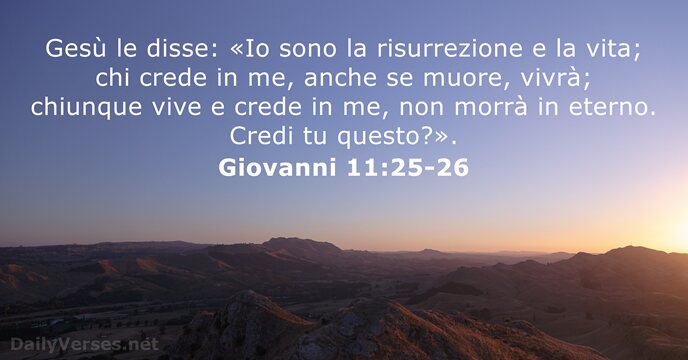 Gesù le disse: «Io sono la risurrezione e la vita; chi crede… Giovanni 11:25-26