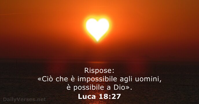 Rispose: «Ciò che è impossibile agli uomini, è possibile a Dio». Luca 18:27