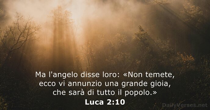 Ma l'angelo disse loro: «Non temete, ecco vi annunzio una grande gioia… Luca 2:10