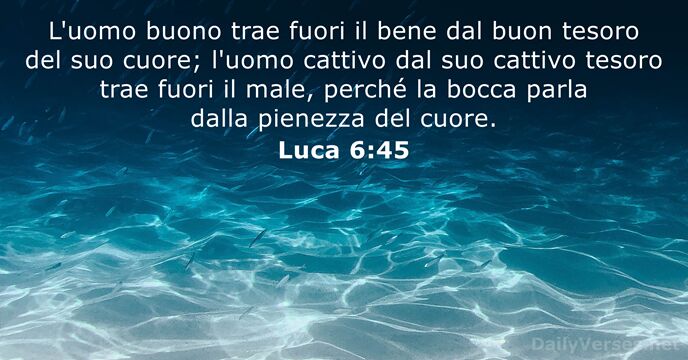 L'uomo buono trae fuori il bene dal buon tesoro del suo cuore… Luca 6:45