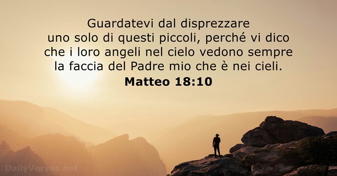 Guardatevi dal disprezzare uno solo di questi piccoli, perché vi dico che… Matteo 18:10