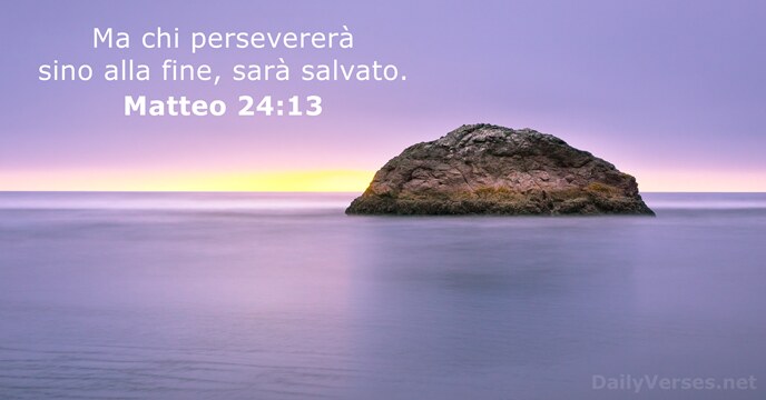 Ma chi persevererà sino alla fine, sarà salvato. Matteo 24:13