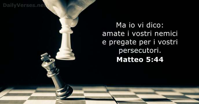 Ma io vi dico: amate i vostri nemici e pregate per i vostri persecutori. Matteo 5:44