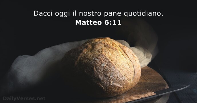 Dacci oggi il nostro pane quotidiano. Matteo 6:11