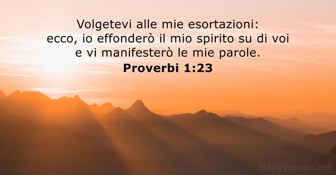 Volgetevi alle mie esortazioni: ecco, io effonderò il mio spirito su di… Proverbi 1:23