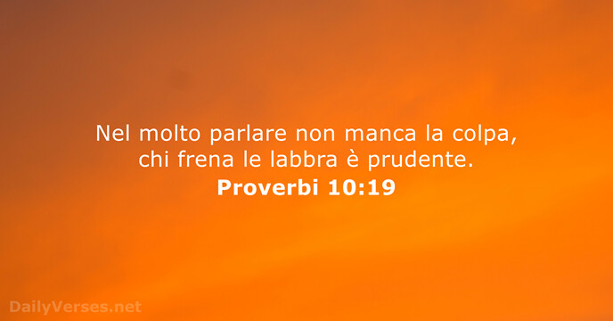 Nel molto parlare non manca la colpa, chi frena le labbra è prudente. Proverbi 10:19