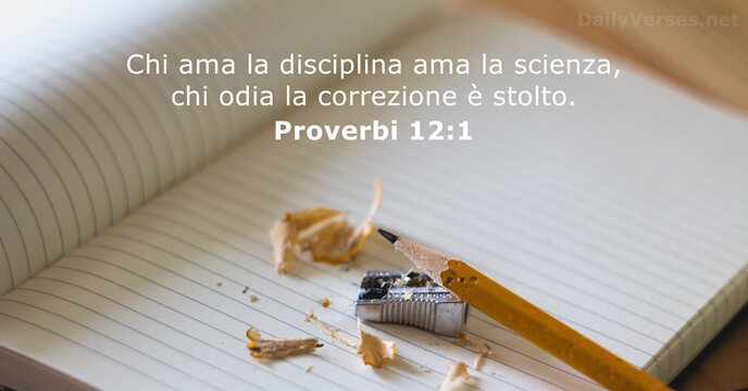 Chi ama la disciplina ama la scienza, chi odia la correzione è stolto. Proverbi 12:1