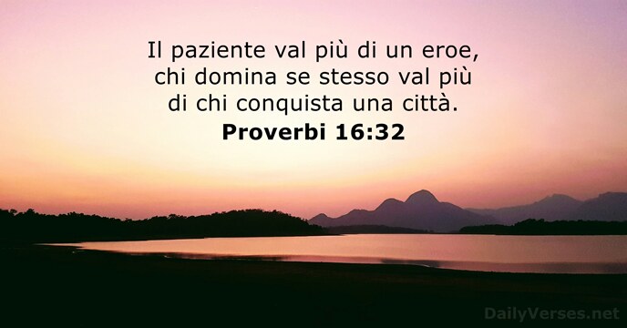 Il paziente val più di un eroe, chi domina se stesso val… Proverbi 16:32