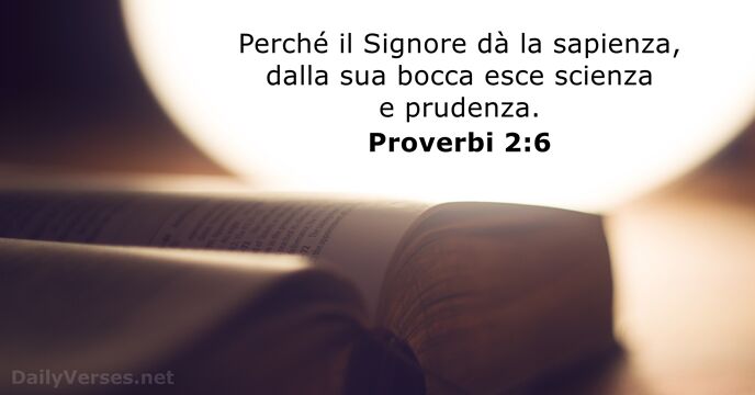 Perché il Signore dà la sapienza, dalla sua bocca esce scienza e prudenza. Proverbi 2:6