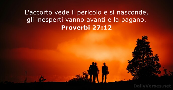 L'accorto vede il pericolo e si nasconde, gli inesperti vanno avanti e la pagano. Proverbi 27:12