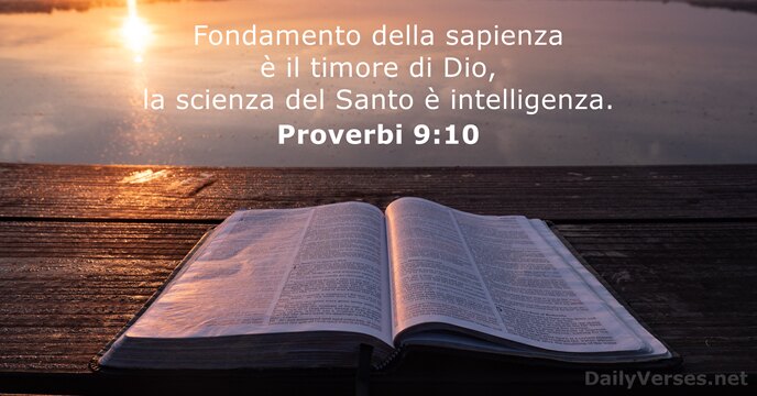 Fondamento della sapienza è il timore di Dio, la scienza del Santo è intelligenza. Proverbi 9:10