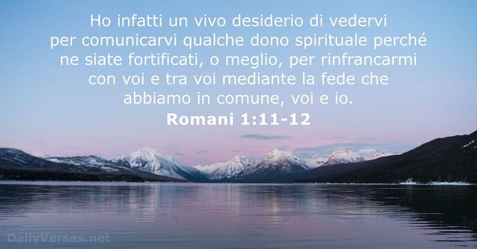 Ho infatti un vivo desiderio di vedervi per comunicarvi qualche dono spirituale… Romani 1:11-12