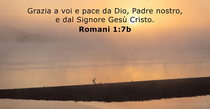 Grazia a voi e pace da Dio, Padre nostro, e dal Signore Gesù Cristo. Romani 1:7b