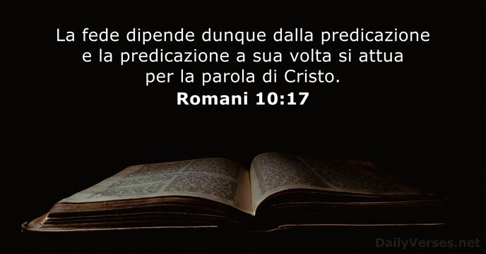 La fede dipende dunque dalla predicazione e la predicazione a sua volta… Romani 10:17