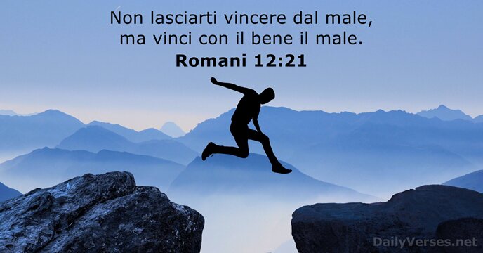 Non lasciarti vincere dal male, ma vinci con il bene il male. Romani 12:21