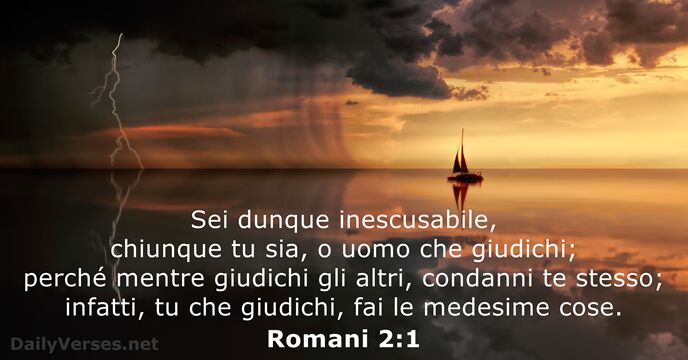 Sei dunque inescusabile, chiunque tu sia, o uomo che giudichi; perché mentre… Romani 2:1