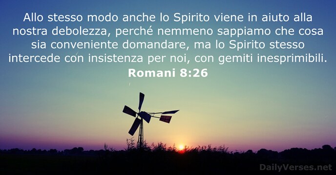 Allo stesso modo anche lo Spirito viene in aiuto alla nostra debolezza… Romani 8:26