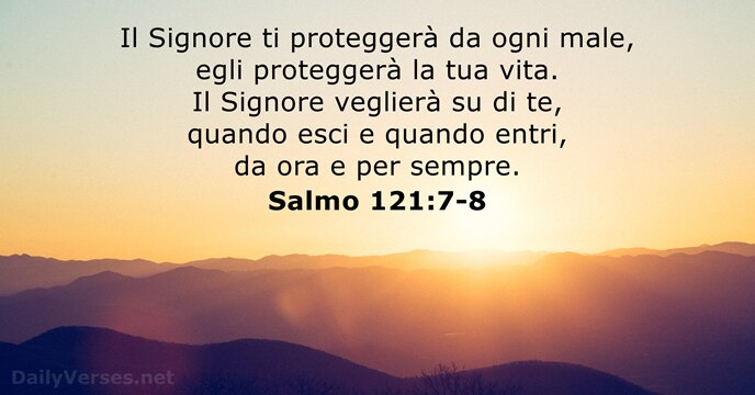 Il Signore ti proteggerà da ogni male, egli proteggerà la tua vita… Salmo 121:7-8