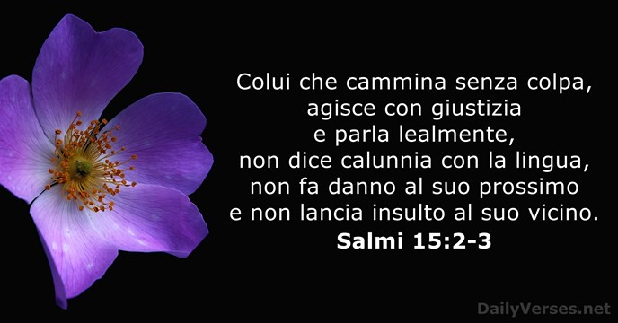 Colui che cammina senza colpa, agisce con giustizia e parla lealmente, non… Salmo 15:2-3