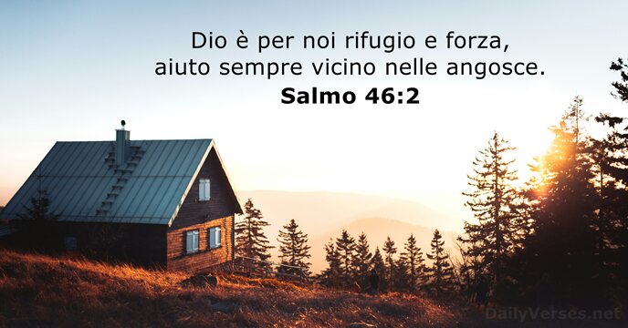 Dio è per noi rifugio e forza, aiuto sempre vicino nelle angosce. Salmo 46:2