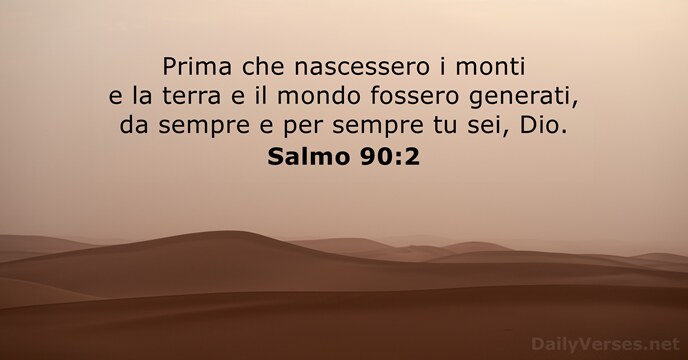 Prima che nascessero i monti e la terra e il mondo fossero… Salmo 90:2