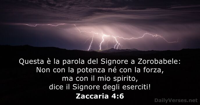 Questa è la parola del Signore a Zorobabele: Non con la potenza… Zaccaria 4:6