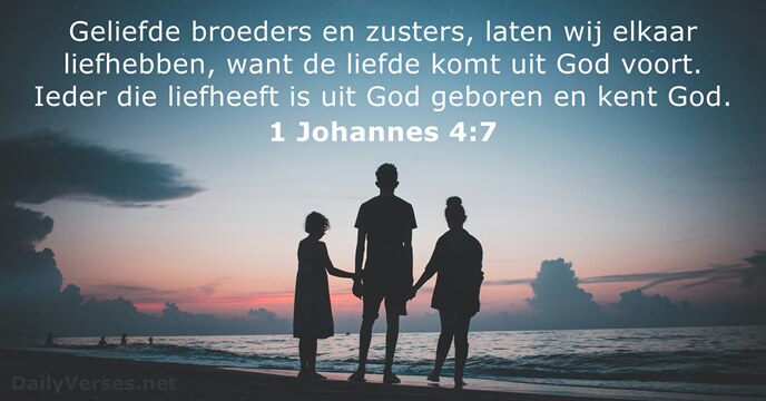 Geliefde broeders en zusters, laten wij elkaar liefhebben, want de liefde komt… 1 Johannes 4:7