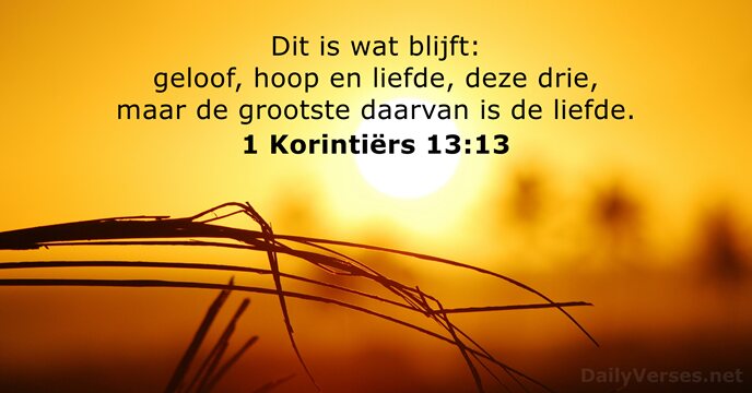 Dit is wat blijft: geloof, hoop en liefde, deze drie, maar de… 1 Korintiërs 13:13