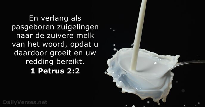 En verlang als pasgeboren zuigelingen naar de zuivere melk van het woord… 1 Petrus 2:2