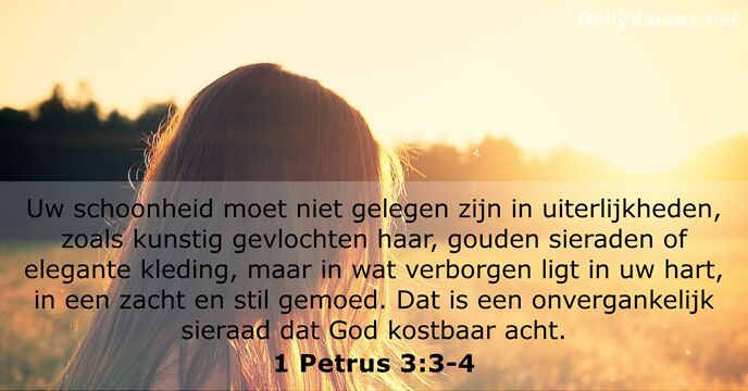 Uw schoonheid moet niet gelegen zijn in uiterlijkheden, zoals kunstig gevlochten haar… 1 Petrus 3:3-4