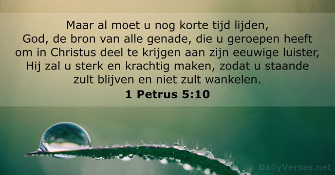 Maar al moet u nog korte tijd lijden, God, de bron van… 1 Petrus 5:10