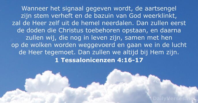 Wanneer het signaal gegeven wordt, de aartsengel zijn stem verheft en de… 1 Tessalonicenzen 4:16-17