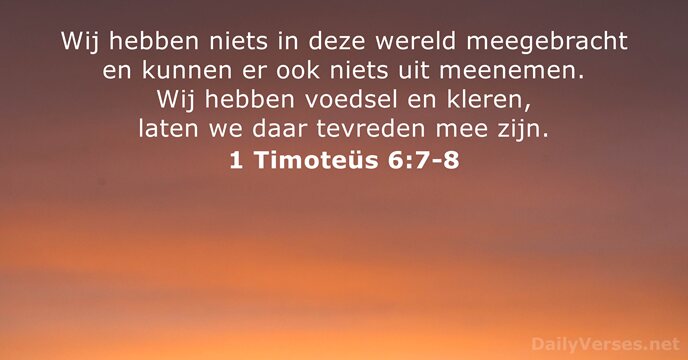 Wij hebben niets in deze wereld meegebracht en kunnen er ook niets… 1 Timoteüs 6:7-8